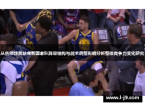 从伤停球员缺席看国家队阵容结构与战术调整影响分析整体竞争力变化研究
