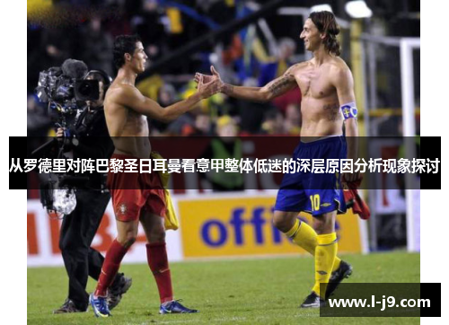 从罗德里对阵巴黎圣日耳曼看意甲整体低迷的深层原因分析现象探讨