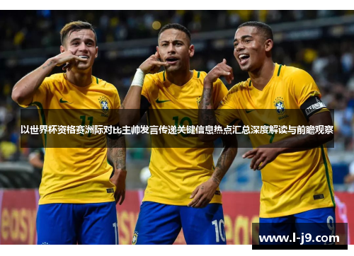 以世界杯资格赛洲际对比主帅发言传递关键信息热点汇总深度解读与前瞻观察 以世界杯资格赛洲际对比主帅发言传递关键信息热点汇总深度解读与前瞻观察