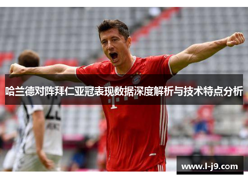 哈兰德对阵拜仁亚冠表现数据深度解析与技术特点分析 哈兰德对阵拜仁亚冠表现数据深度解析与技术特点分析
