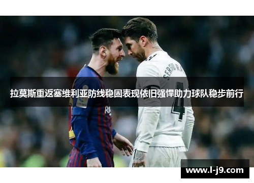 拉莫斯重返塞维利亚防线稳固表现依旧强悍助力球队稳步前行 拉莫斯重返塞维利亚防线稳固表现依旧强悍助力球队稳步前行