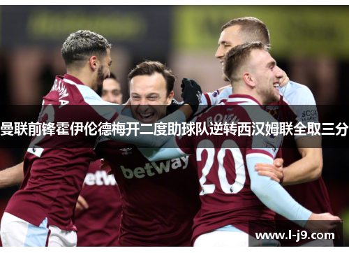 曼联前锋霍伊伦德梅开二度助球队逆转西汉姆联全取三分