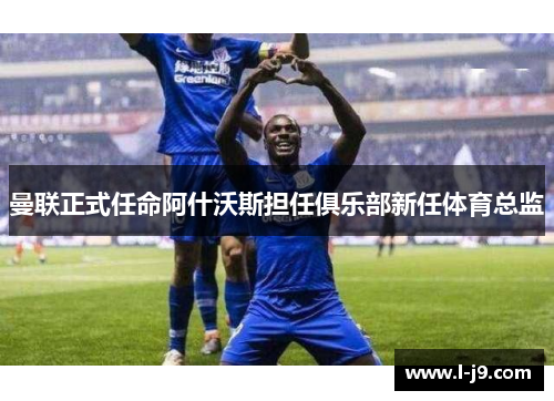 曼联正式任命阿什沃斯担任俱乐部新任体育总监