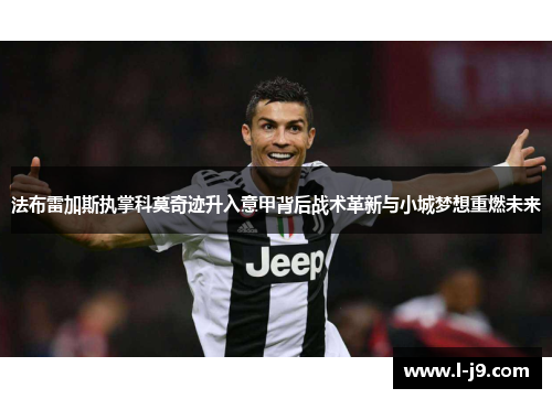 法布雷加斯执掌科莫奇迹升入意甲背后战术革新与小城梦想重燃未来 法布雷加斯执掌科莫奇迹升入意甲背后战术革新与小城梦想重燃未来