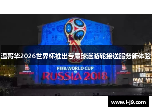 温哥华2026世界杯推出专属球迷游轮接送服务新体验 温哥华2026世界杯推出专属球迷游轮接送服务新体验