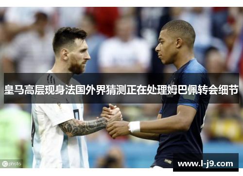 皇马高层现身法国外界猜测正在处理姆巴佩转会细节 皇马高层现身法国外界猜测正在处理姆巴佩转会细节