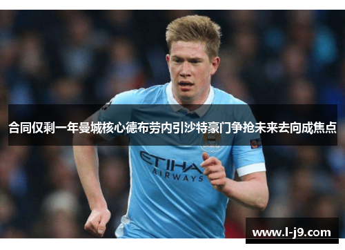 合同仅剩一年曼城核心德布劳内引沙特豪门争抢未来去向成焦点