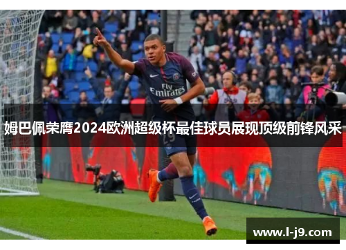 姆巴佩荣膺2024欧洲超级杯最佳球员展现顶级前锋风采