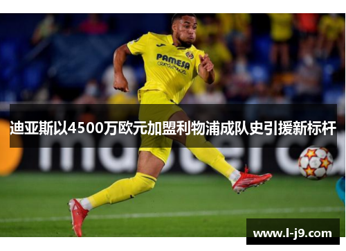 迪亚斯以4500万欧元加盟利物浦成队史引援新标杆