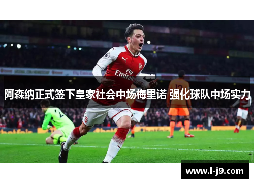 阿森纳正式签下皇家社会中场梅里诺 强化球队中场实力 阿森纳正式签下皇家社会中场梅里诺 强化球队中场实力