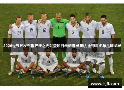 2026世界杯发布世界杯之光公益项目最新进展 助力全球青少年足球发展