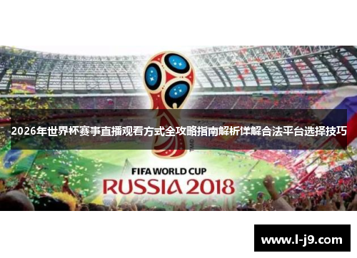 2026年世界杯赛事直播观看方式全攻略指南解析详解合法平台选择技巧 2026年世界杯赛事直播观看方式全攻略指南解析详解合法平台选择技巧