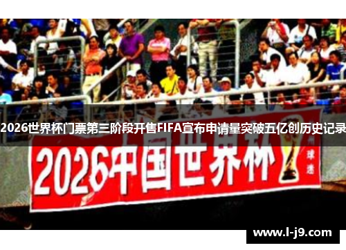 2026世界杯门票第三阶段开售FIFA宣布申请量突破五亿创历史记录