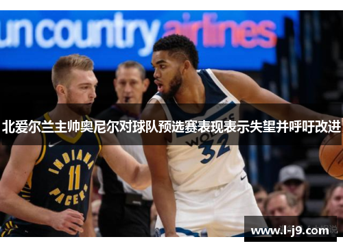 北爱尔兰主帅奥尼尔对球队预选赛表现表示失望并呼吁改进
