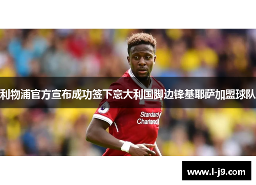 利物浦官方宣布成功签下意大利国脚边锋基耶萨加盟球队 利物浦官方宣布成功签下意大利国脚边锋基耶萨加盟球队