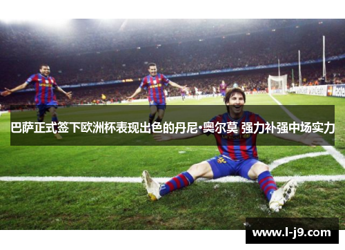 巴萨正式签下欧洲杯表现出色的丹尼·奥尔莫 强力补强中场实力
