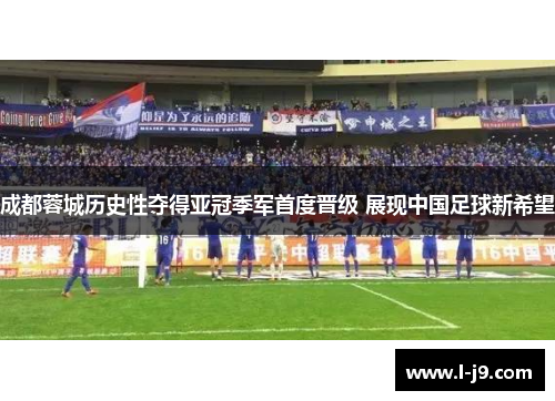 成都蓉城历史性夺得亚冠季军首度晋级 展现中国足球新希望