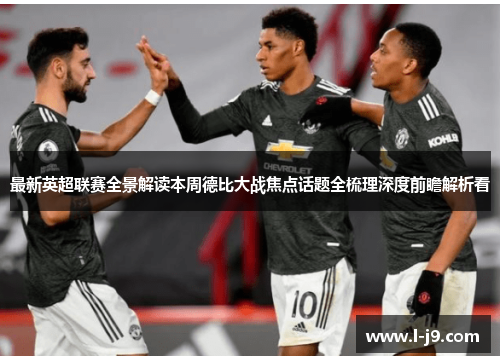 最新英超联赛全景解读本周德比大战焦点话题全梳理深度前瞻解析看