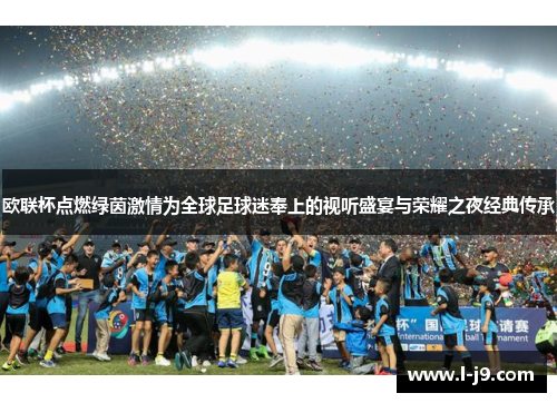欧联杯点燃绿茵激情为全球足球迷奉上的视听盛宴与荣耀之夜经典传承