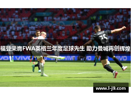 福登荣膺FWA英格兰年度足球先生 助力曼城再创辉煌