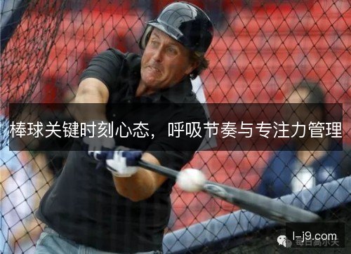 棒球关键时刻心态,呼吸节奏与专注力管理 棒球关键时刻心态,呼吸节奏与专注力管理
